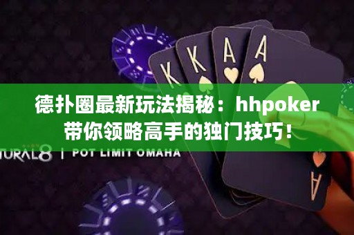 德扑圈最新玩法揭秘：hhpoker带你领略高手的独门技巧！