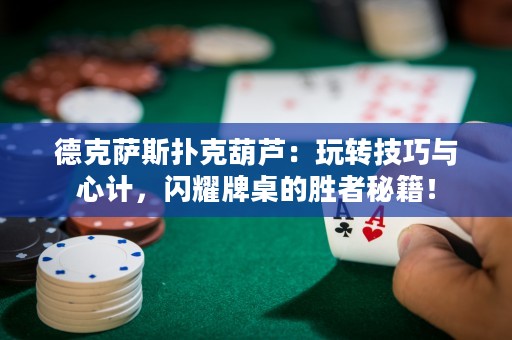 德克萨斯扑克葫芦：玩转技巧与心计，闪耀牌桌的胜者秘籍！