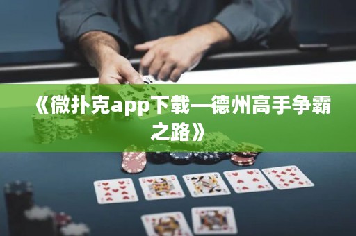 《微扑克app下载—德州高手争霸之路》