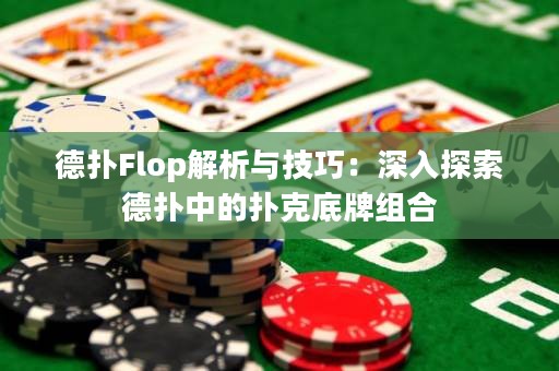 德扑Flop解析与技巧：深入探索德扑中的扑克底牌组合