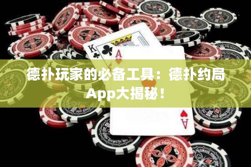 德扑玩家的必备工具：德扑约局App大揭秘！
