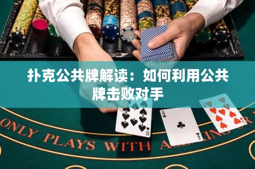 扑克公共牌解读：如何利用公共牌击败对手