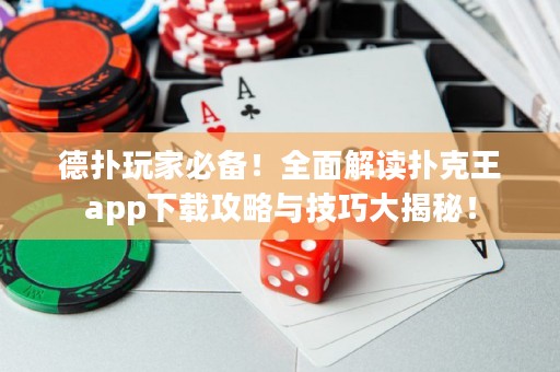 德扑玩家必备！全面解读扑克王app下载攻略与技巧大揭秘！